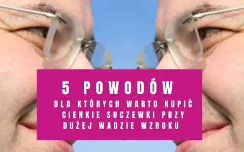 Cienkie szkła przy dużej wadzie? Jak dobrać oprawki!
